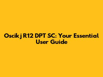 Oscikj R12 DPT SC: Your Essential User Guide
