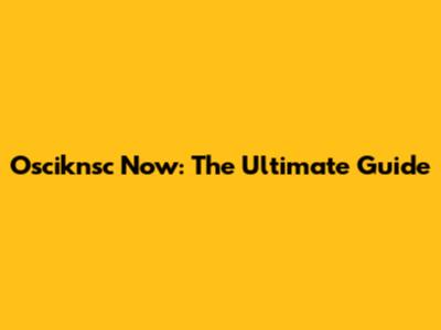 Osciknsc Now: The Ultimate Guide