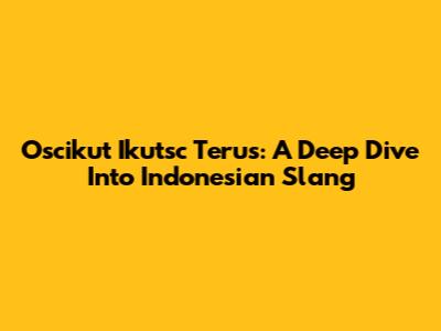 Oscikut Ikutsc Terus: A Deep Dive Into Indonesian Slang