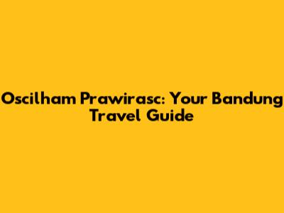 Oscilham Prawirasc: Your Bandung Travel Guide