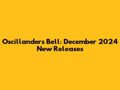 Oscillanders Bell: December 2024 New Releases