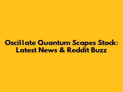 Oscillate Quantum Scapes Stock: Latest News & Reddit Buzz