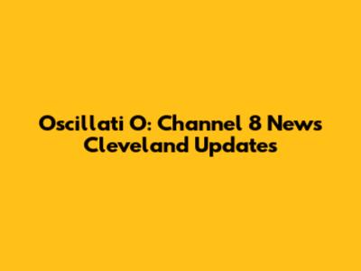 Oscillati O: Channel 8 News Cleveland Updates