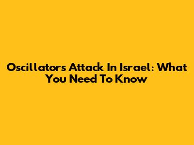 Oscillators Attack In Israel: What You Need To Know