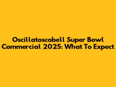 Oscillatoscobell Super Bowl Commercial 2025: What To Expect