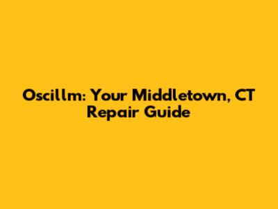Oscillm: Your Middletown, CT Repair Guide