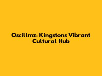 Oscillmz: Kingston's Vibrant Cultural Hub