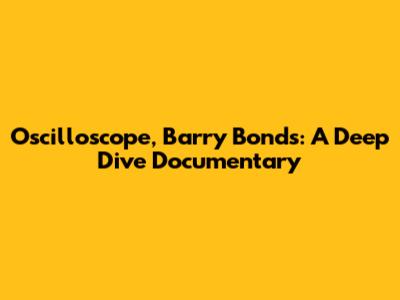 Oscilloscope, Barry Bonds: A Deep Dive Documentary