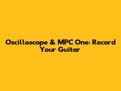 Oscilloscope & MPC One: Record Your Guitar