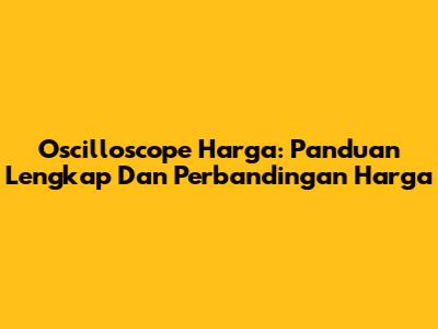 Oscilloscope Harga: Panduan Lengkap Dan Perbandingan Harga