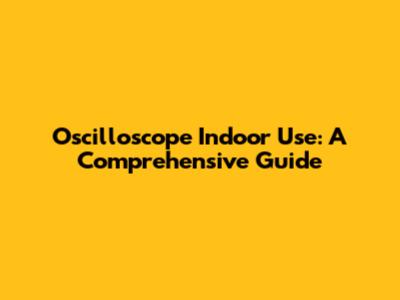 Oscilloscope Indoor Use: A Comprehensive Guide