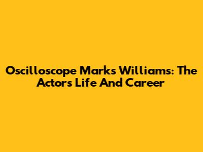 Oscilloscope Marks Williams: The Actor's Life And Career