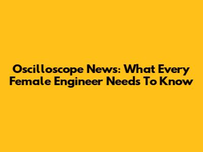 Oscilloscope News: What Every Female Engineer Needs To Know