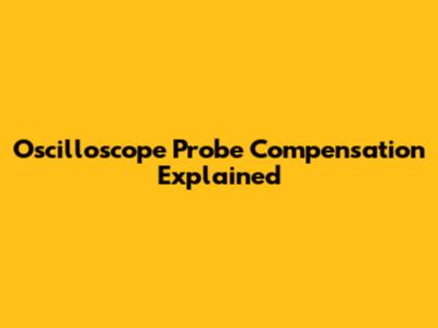Oscilloscope Probe Compensation Explained