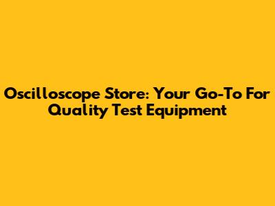 Oscilloscope Store: Your Go-To For Quality Test Equipment