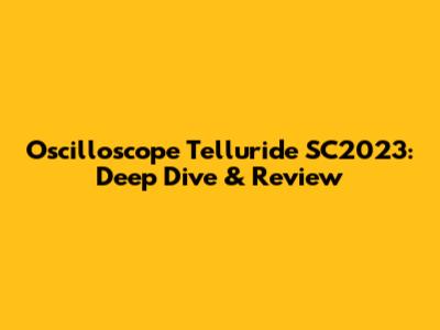 Oscilloscope Telluride SC2023: Deep Dive & Review