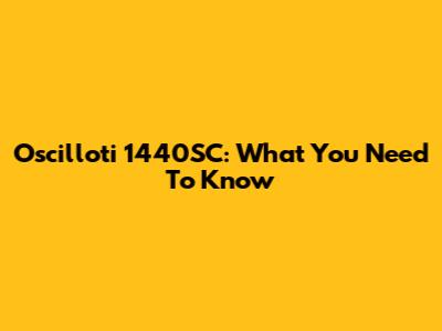 Oscilloti 1440SC: What You Need To Know