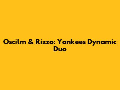 Oscilm & Rizzo: Yankees' Dynamic Duo