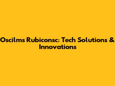 Oscilms Rubiconsc: Tech Solutions & Innovations