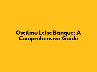 Oscilmu Lclsc Banque: A Comprehensive Guide