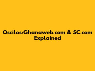 Oscilos:Ghanaweb.com & SC.com Explained