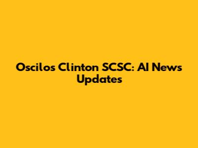 Oscilos Clinton SCSC: AI News Updates