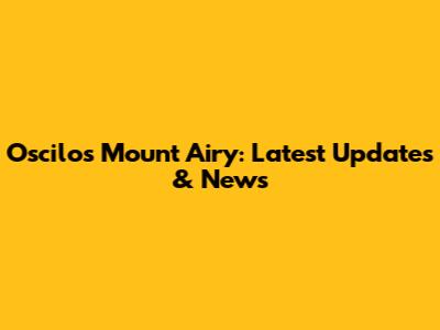 Oscilos Mount Airy: Latest Updates & News