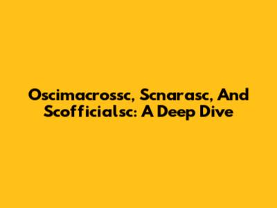 Oscimacrossc, Scnarasc, And Scofficialsc: A Deep Dive