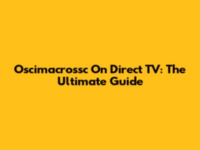 Oscimacrossc On Direct TV: The Ultimate Guide