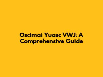 Oscimai Yuasc VWJ: A Comprehensive Guide
