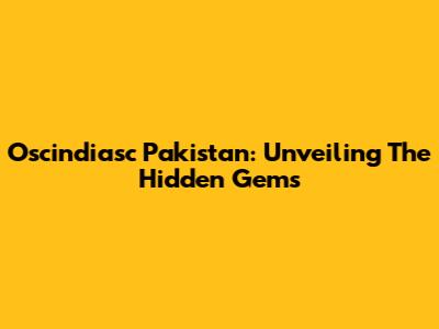 Oscindiasc Pakistan: Unveiling The Hidden Gems