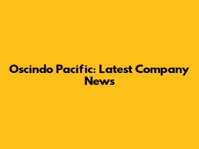 Oscindo Pacific: Latest Company News