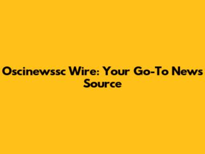 Oscinewssc Wire: Your Go-To News Source