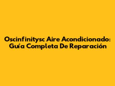 Oscinfinitysc Aire Acondicionado: Guía Completa De Reparación