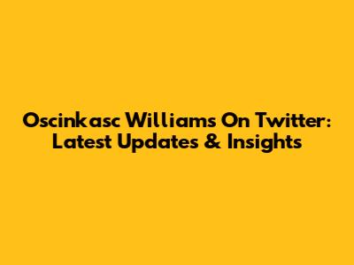Oscinkasc Williams On Twitter: Latest Updates & Insights