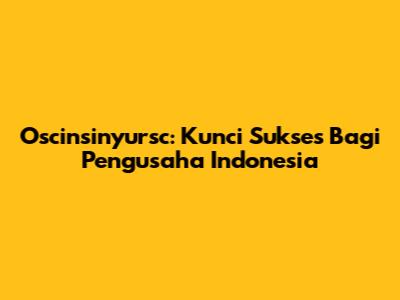 Oscinsinyursc: Kunci Sukses Bagi Pengusaha Indonesia
