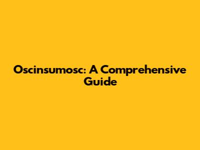 Oscinsumosc: A Comprehensive Guide
