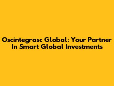 Oscintegrasc Global: Your Partner In Smart Global Investments