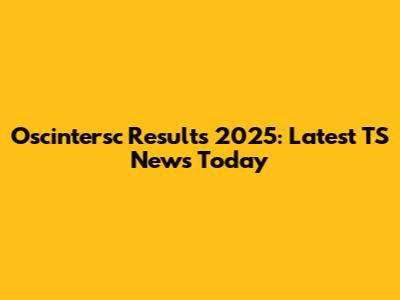 Oscintersc Results 2025: Latest TS News Today