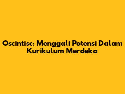 Oscintisc: Menggali Potensi Dalam Kurikulum Merdeka