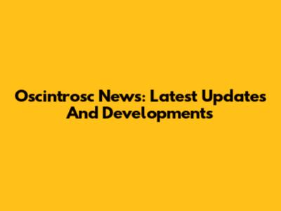 Oscintrosc News: Latest Updates And Developments