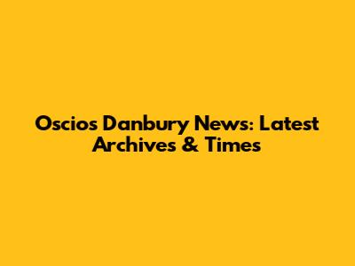 Oscio's Danbury News: Latest Archives & Times
