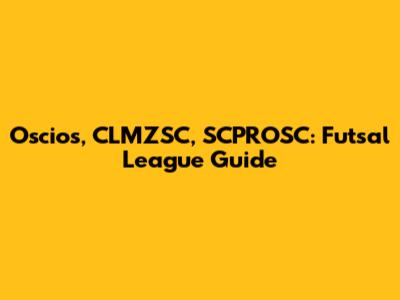Oscios, CLMZSC, SCPROSC: Futsal League Guide