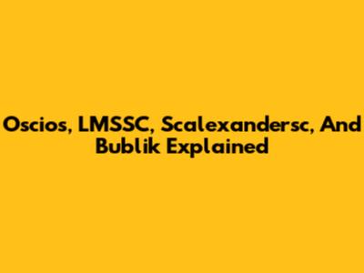 Oscios, LMSSC, Scalexandersc, And Bublik Explained