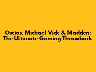 Oscios, Michael Vick & Madden: The Ultimate Gaming Throwback