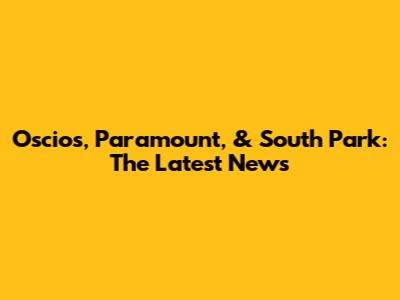 Oscios, Paramount, & South Park: The Latest News