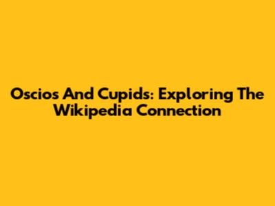 Oscios And Cupids: Exploring The Wikipedia Connection