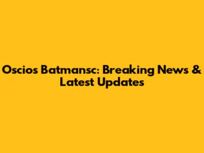 Oscios Batmansc: Breaking News & Latest Updates