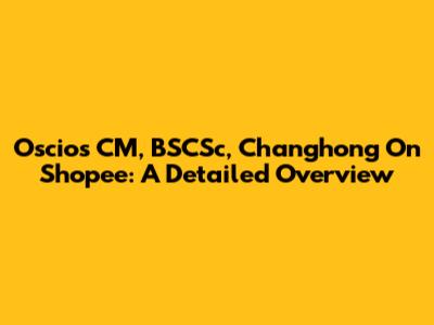 Oscios CM, BSCSc, Changhong On Shopee: A Detailed Overview