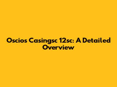 Oscios Casingsc 12sc: A Detailed Overview